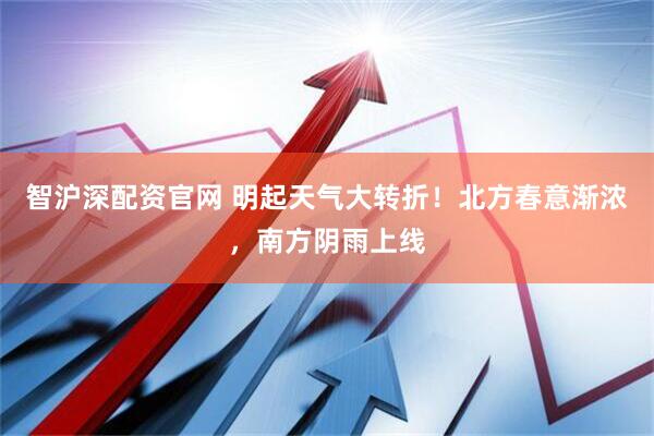 智沪深配资官网 明起天气大转折！北方春意渐浓，南方阴雨上线