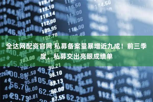 全达网配资官网 私募备案量暴增近九成！前三季度，私募交出亮眼成绩单