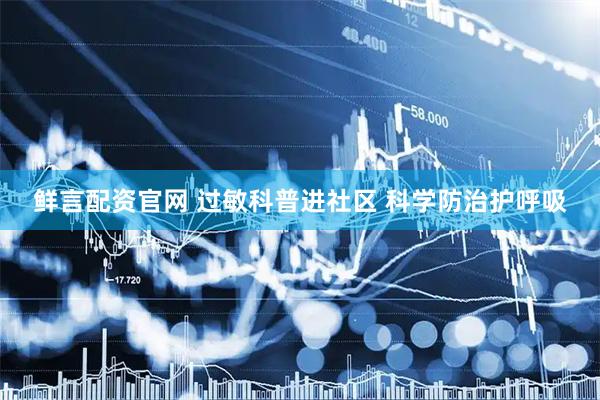鲜言配资官网 过敏科普进社区 科学防治护呼吸