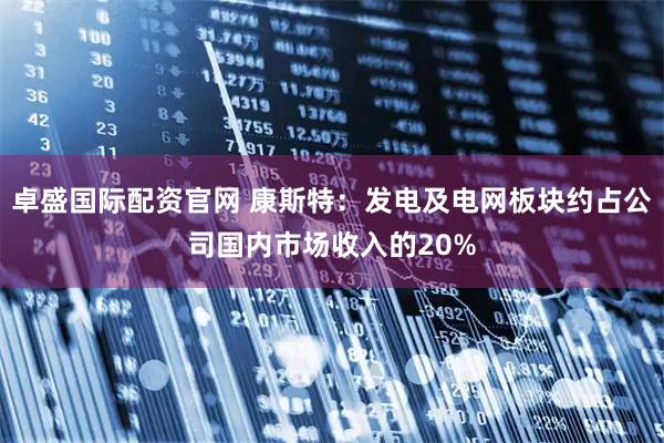 卓盛国际配资官网 康斯特：发电及电网板块约占公司国内市场收入的20%