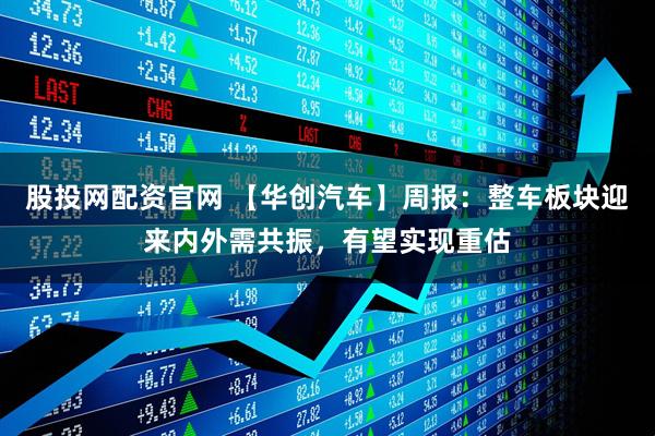 股投网配资官网 【华创汽车】周报：整车板块迎来内外需共振，有望实现重估