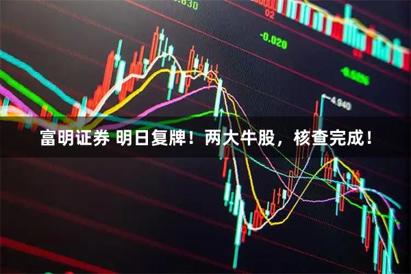 富明证券 明日复牌！两大牛股，核查完成！