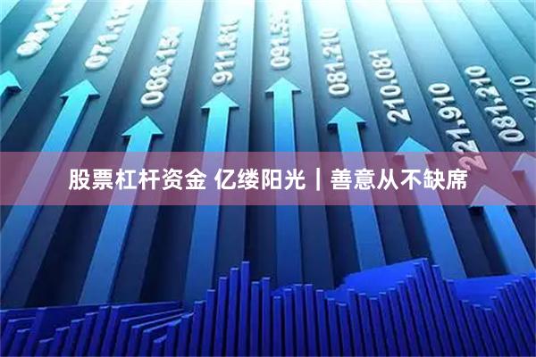 股票杠杆资金 亿缕阳光｜善意从不缺席