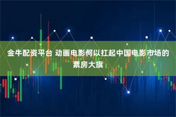 金牛配资平台 动画电影何以扛起中国电影市场的票房大旗
