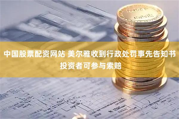 中国股票配资网站 美尔雅收到行政处罚事先告知书 投资者可参与索赔