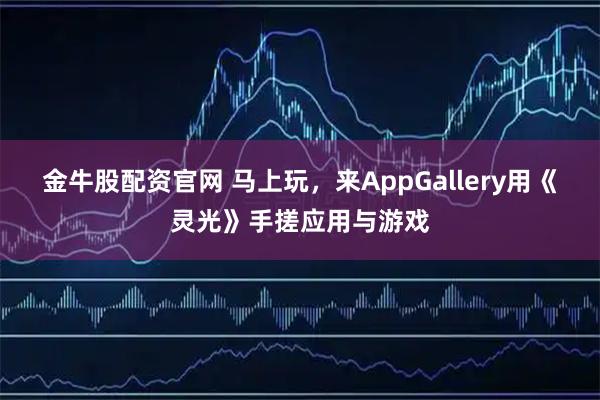 金牛股配资官网 马上玩，来AppGallery用《灵光》手搓应用与游戏