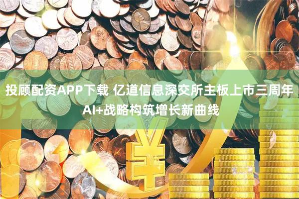 投顾配资APP下载 亿道信息深交所主板上市三周年 AI+战略构筑增长新曲线